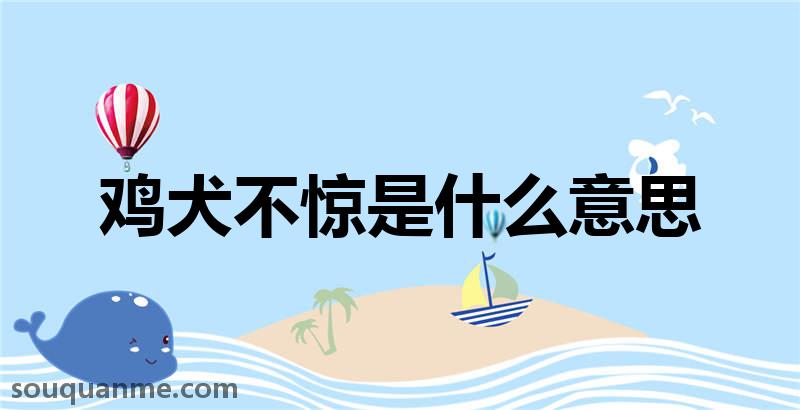 鸡犬不惊是什么意思 鸡犬不惊的拼音 鸡犬不惊的成语解释